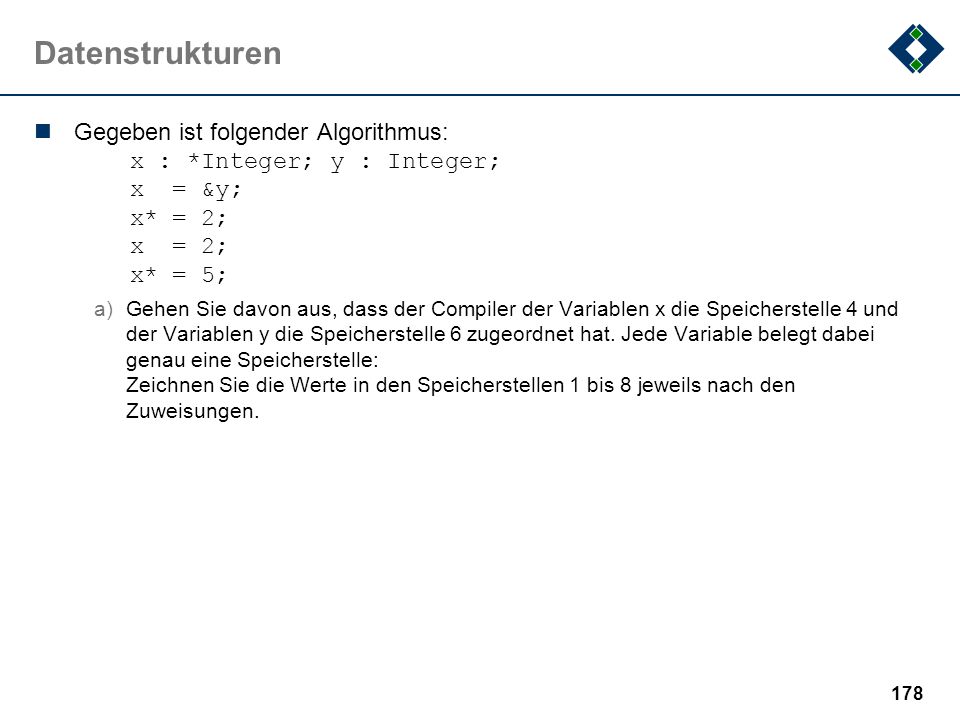 Datenstrukturen Gegeben ist folgender Algorithmus: x : *Integer; y : Integer; x = &y; x* = 2; x = 2; x* = 5;