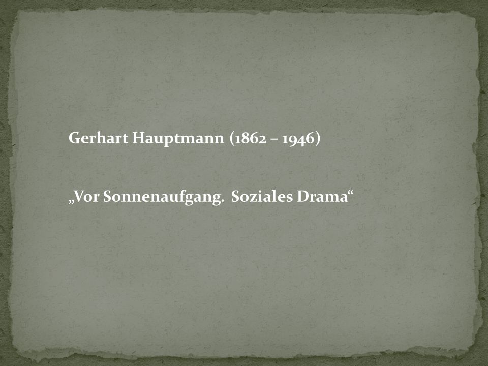 Gerhart Hauptmann (1862 – 1946) „Vor Sonnenaufgang. Soziales Drama