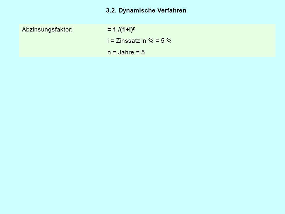 3.2. Dynamische Verfahren Abzinsungsfaktor: = 1 /(1+i)n i = Zinssatz in % = 5 % n = Jahre = 5