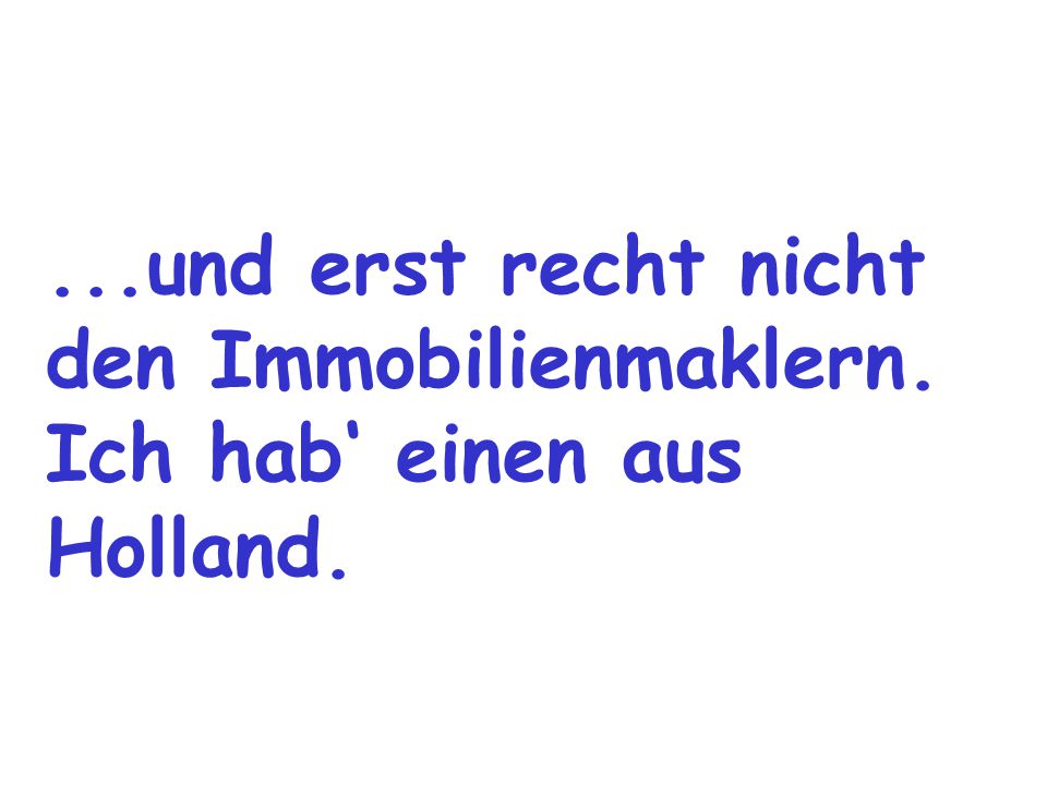 ...und erst recht nicht den Immobilienmaklern. Ich hab‘ einen aus Holland.