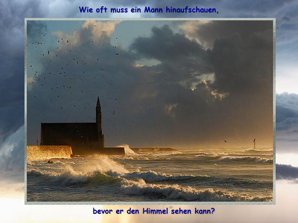 Wie oft muss ein Mann hinaufschauen, bevor er den Himmel sehen kann