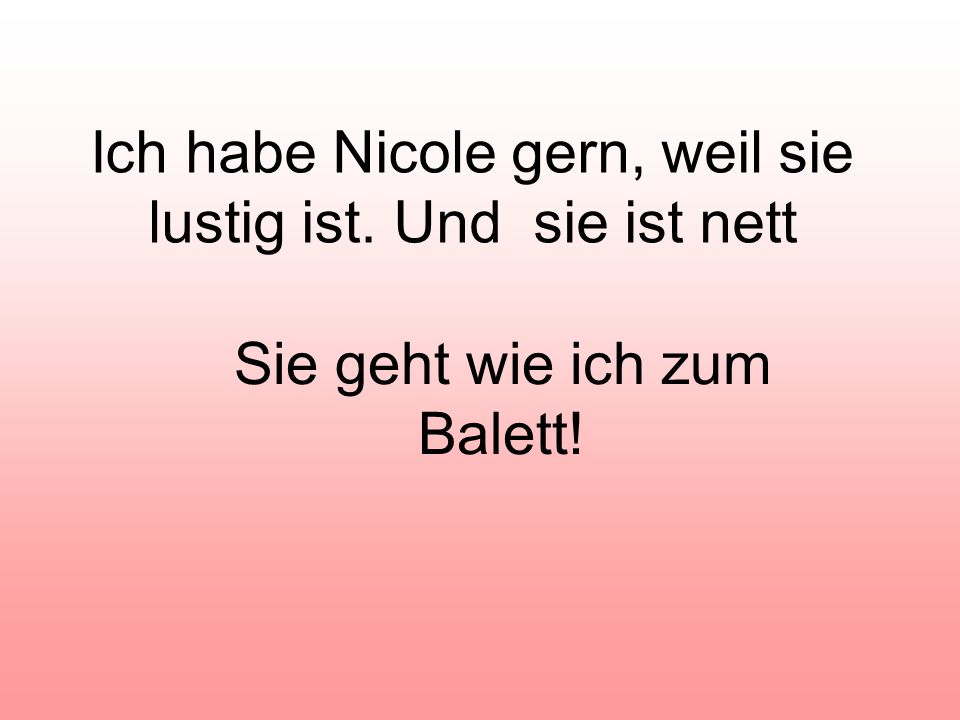 Ich habe Nicole gern, weil sie lustig ist. Und sie ist nett