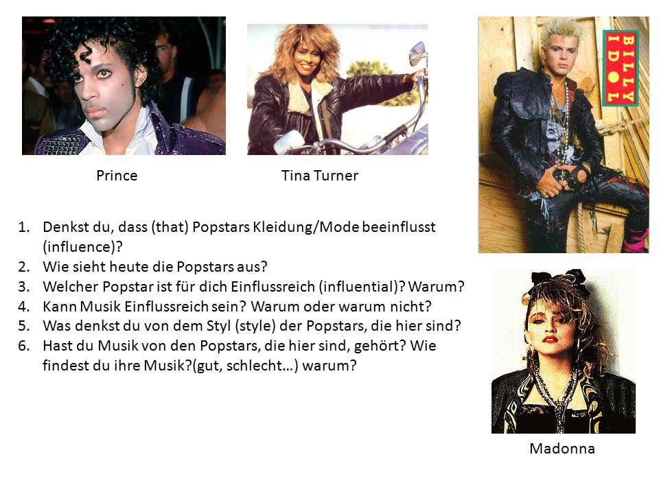 Prince Tina Turner. Denkst du, dass (that) Popstars Kleidung/Mode beeinflusst (influence) Wie sieht heute die Popstars aus