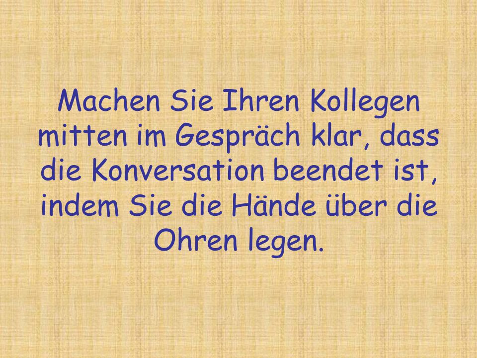 Machen Sie Ihren Kollegen mitten im Gespräch klar, dass die Konversation beendet ist, indem Sie die Hände über die Ohren legen.