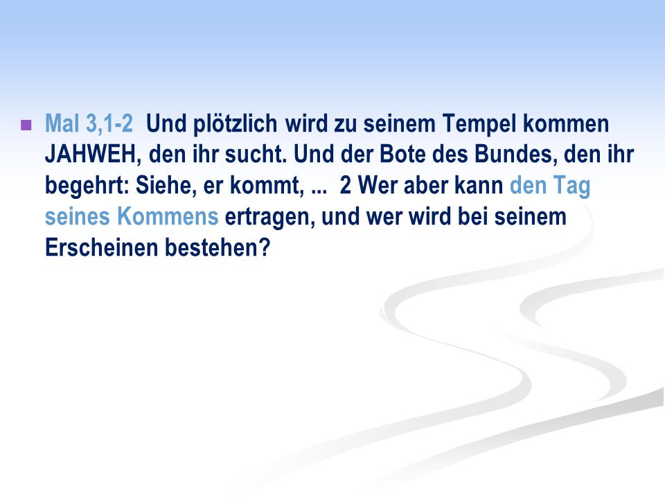 Mal 3,1-2 Und plötzlich wird zu seinem Tempel kommen JAHWEH, den ihr sucht.