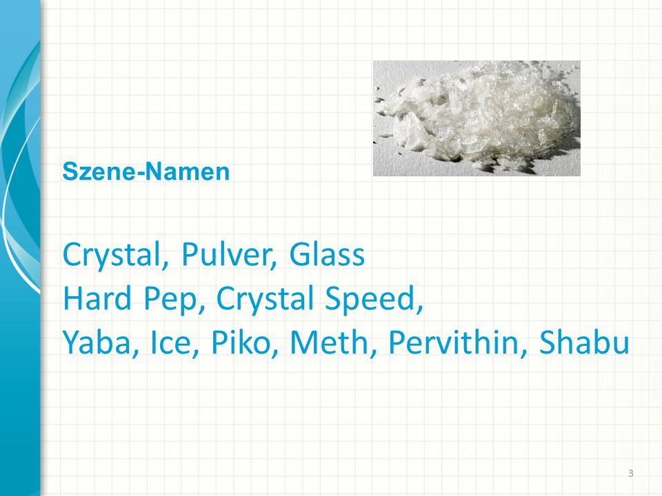 Szene-Namen Crystal, Pulver, Glass Hard Pep, Crystal Speed, Yaba, Ice, Piko, Meth, Pervithin, Shabu