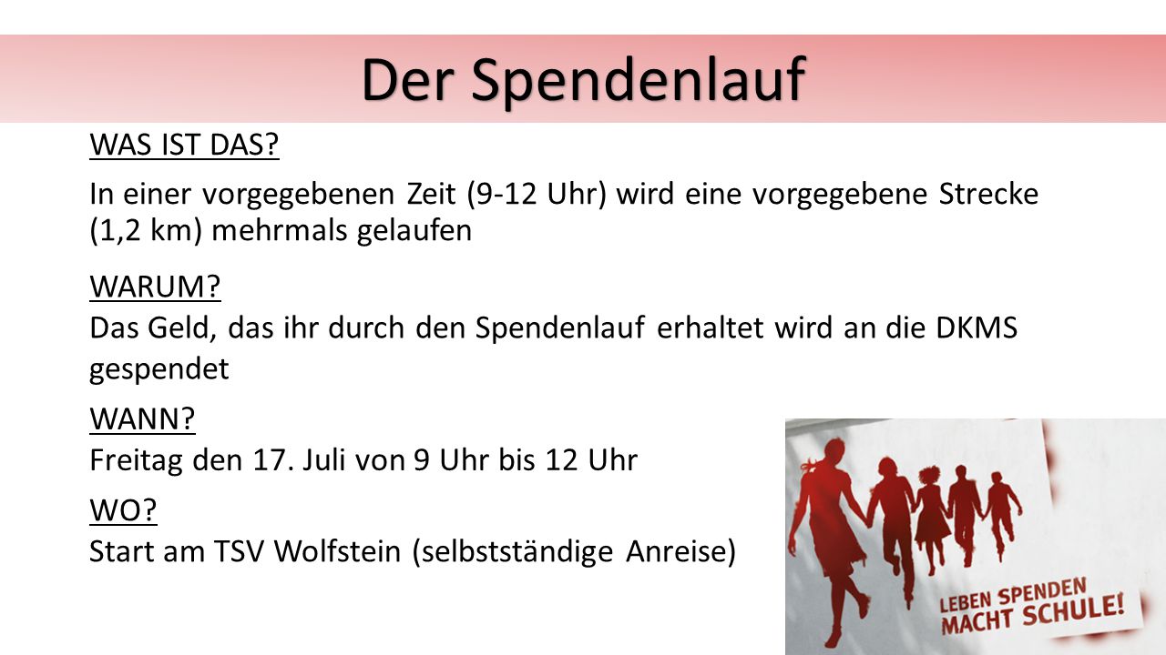 Der Spendenlauf WAS IST DAS In einer vorgegebenen Zeit (9-12 Uhr) wird eine vorgegebene Strecke (1,2 km) mehrmals gelaufen