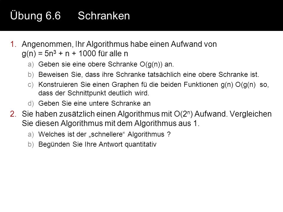 Übung 6.6 Schranken Angenommen, Ihr Algorithmus habe einen Aufwand von g(n) = 5n3 + n für alle n.