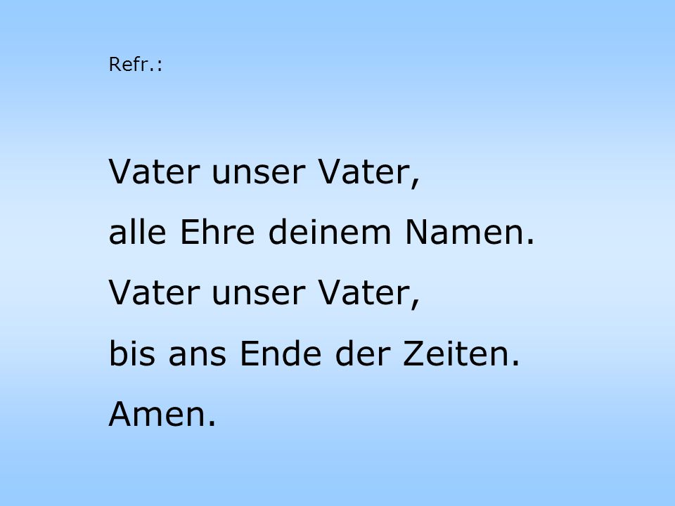 Vater unser Vater, alle Ehre deinem Namen. bis ans Ende der Zeiten.