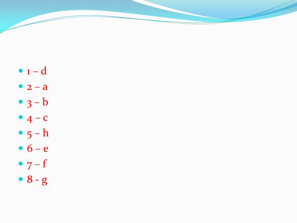 1 – d 2 – a 3 – b 4 – c 5 – h 6 – e 7 – f 8 - g