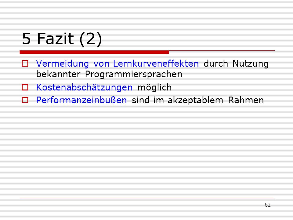 5 Fazit (2) Vermeidung von Lernkurveneffekten durch Nutzung bekannter Programmiersprachen. Kostenabschätzungen möglich.