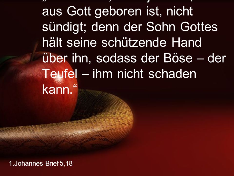 „Wir wissen, dass jemand, der aus Gott geboren ist, nicht sündigt; denn der Sohn Gottes hält seine schützende Hand über ihn, sodass der Böse – der Teufel – ihm nicht schaden kann.