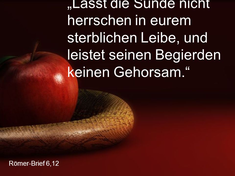 „Lasst die Sünde nicht herrschen in eurem sterblichen Leibe, und leistet seinen Begierden keinen Gehorsam.