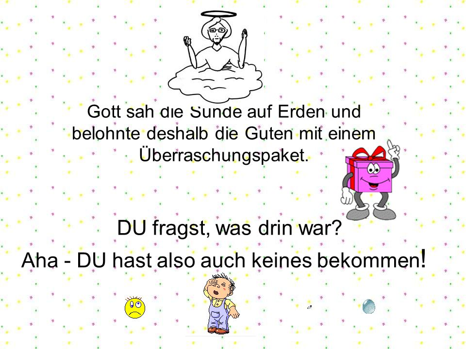Gott sah die Sünde auf Erden und belohnte deshalb die Guten mit einem Überraschungspaket.