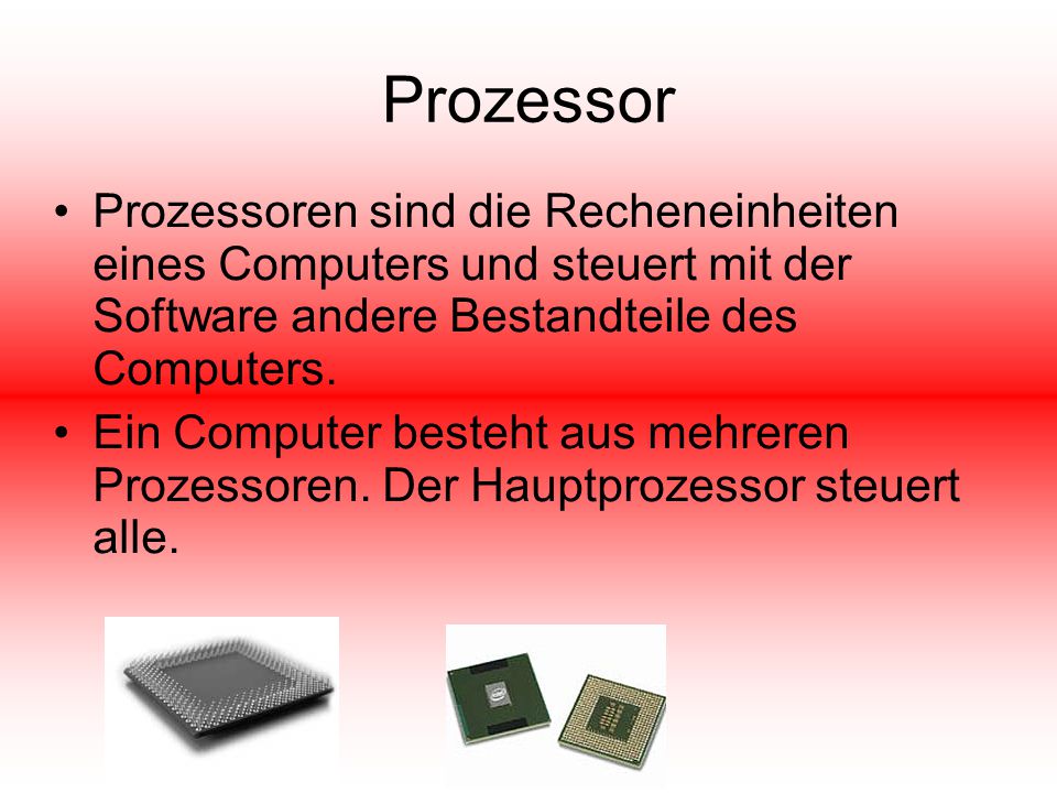 Prozessor Prozessoren sind die Recheneinheiten eines Computers und steuert mit der Software andere Bestandteile des Computers.