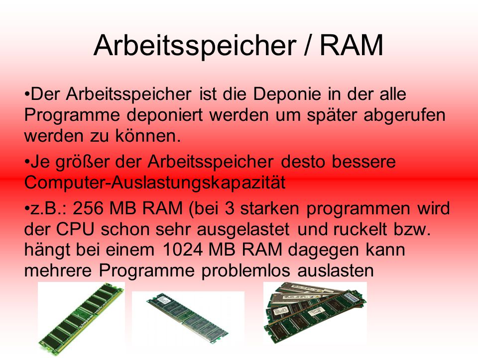 Arbeitsspeicher / RAM Der Arbeitsspeicher ist die Deponie in der alle Programme deponiert werden um später abgerufen werden zu können.