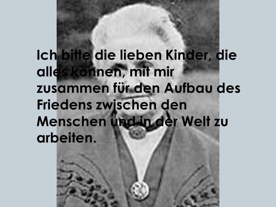 Ich bitte die lieben Kinder, die alles können, mit mir zusammen für den Aufbau des Friedens zwischen den Menschen und in der Welt zu arbeiten.