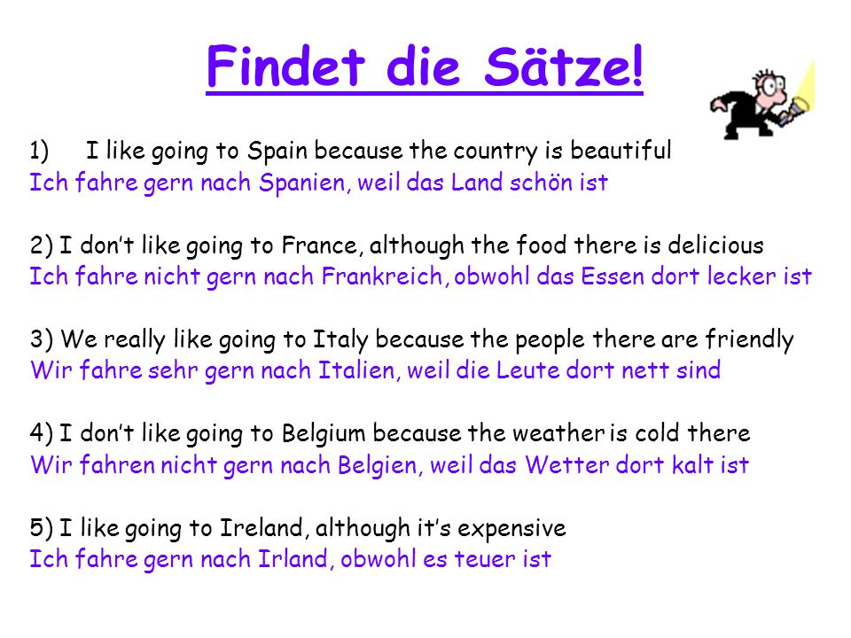 Findet die Sätze! I like going to Spain because the country is beautiful. Ich fahre gern nach Spanien, weil das Land schön ist.