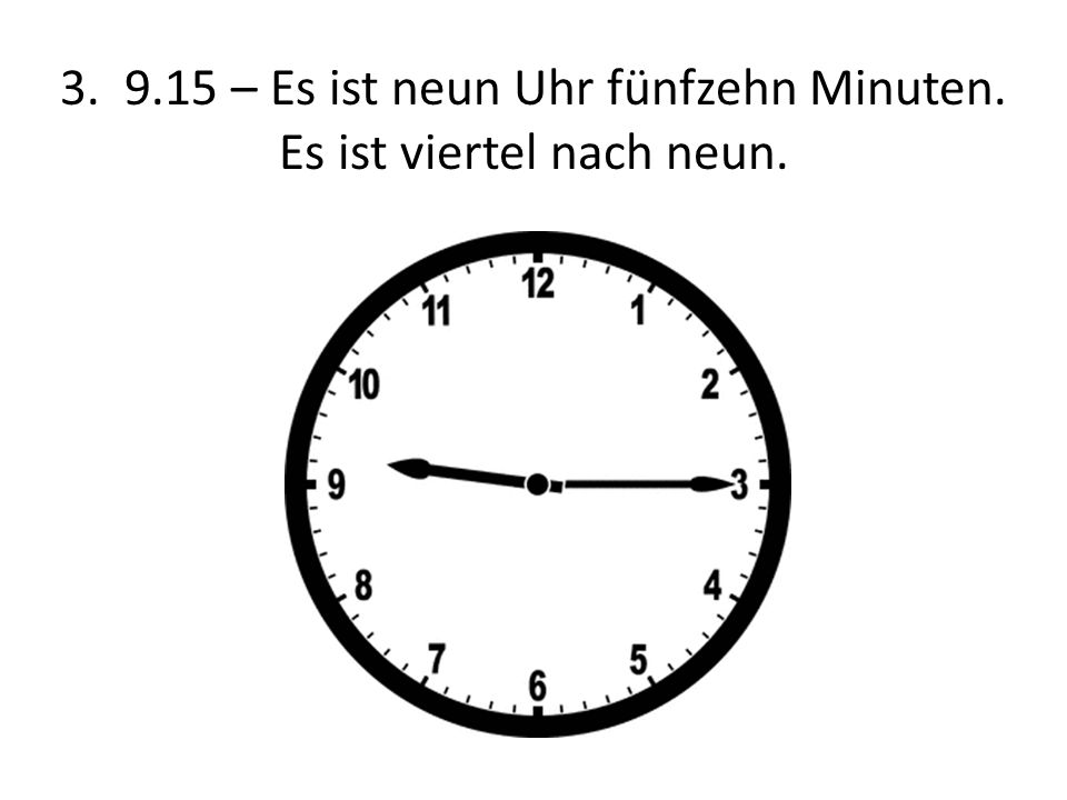 – Es ist neun Uhr fünfzehn Minuten. Es ist viertel nach neun.