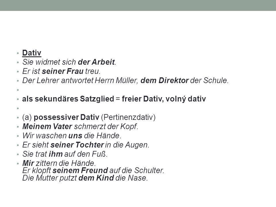 Dativ Sie widmet sich der Arbeit. Er ist seiner Frau treu. Der Lehrer antwortet Herrn Müller, dem Direktor der Schule.