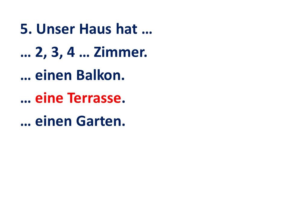 5. Unser Haus hat … … 2, 3, 4 … Zimmer. … einen Balkon. … eine Terrasse. … einen Garten.