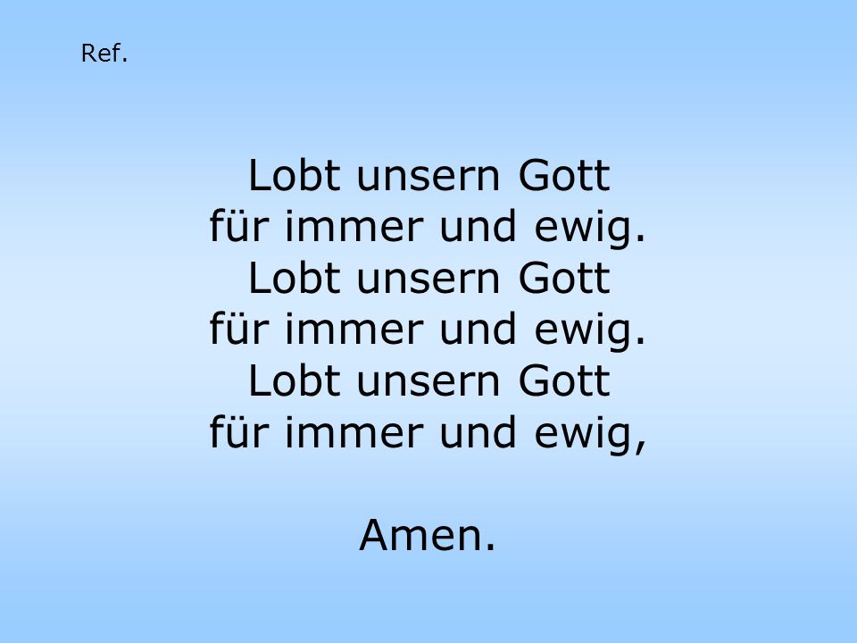 Lobt unsern Gott für immer und ewig. für immer und ewig, Amen.