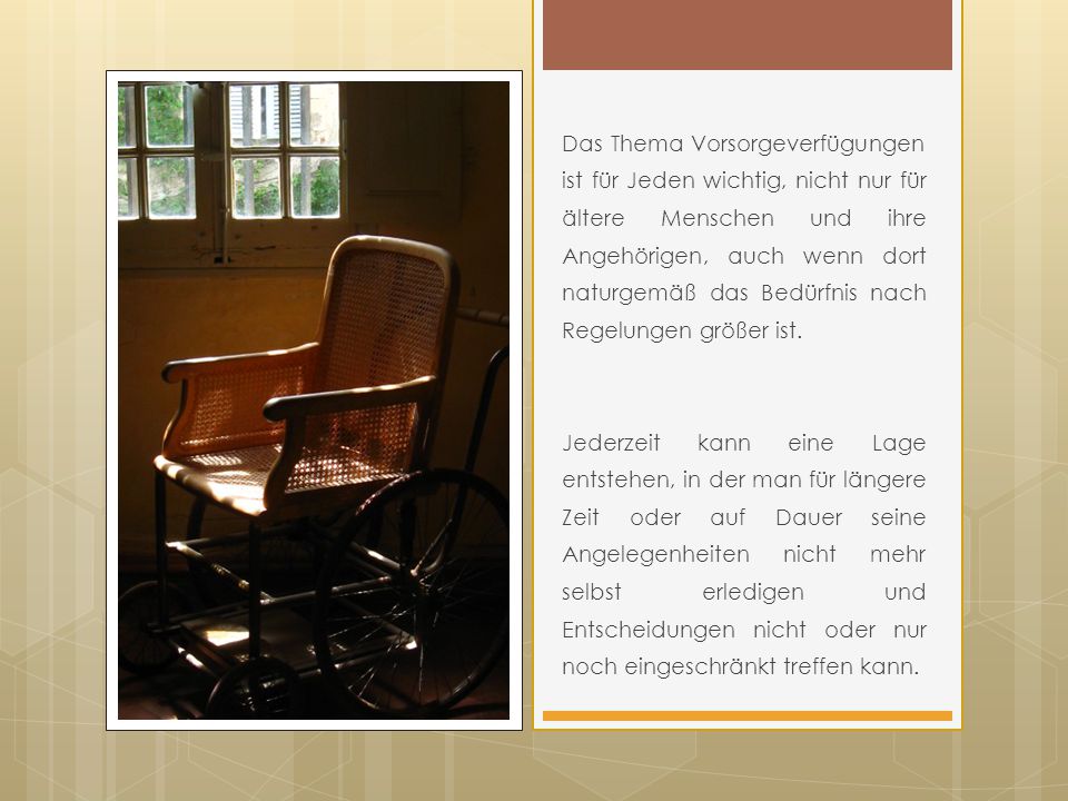 Das Thema Vorsorgeverfügungen ist für Jeden wichtig, nicht nur für ältere Menschen und ihre Angehörigen, auch wenn dort naturgemäß das Bedürfnis nach Regelungen größer ist.