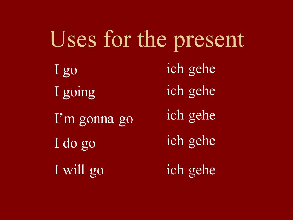 Uses for the present I go ich gehe I going ich gehe ich gehe