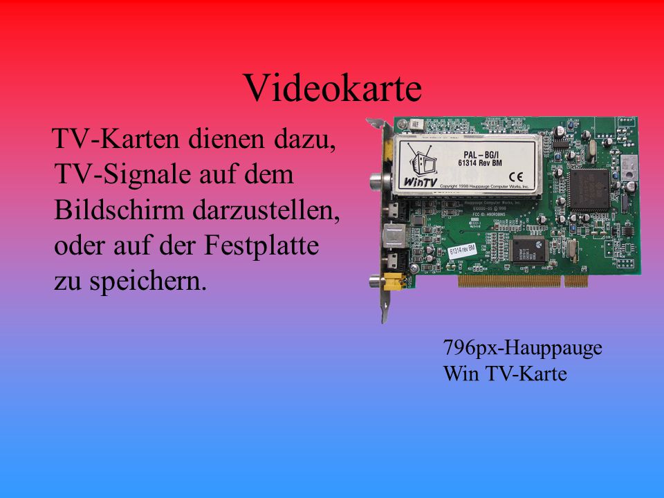 Videokarte TV-Karten dienen dazu, TV-Signale auf dem Bildschirm darzustellen, oder auf der Festplatte zu speichern.