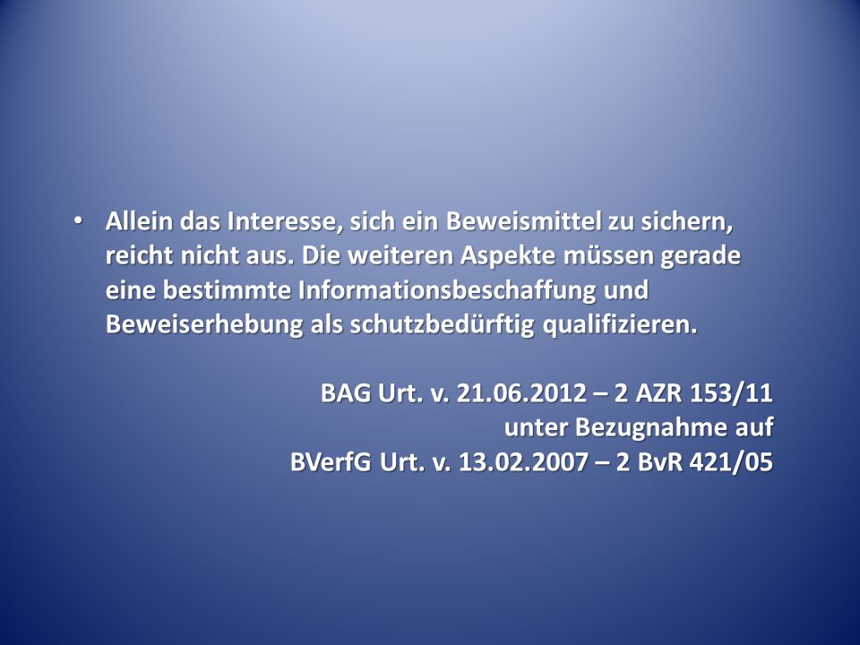 Allein das Interesse, sich ein Beweismittel zu sichern, reicht nicht aus. Die weiteren Aspekte müssen gerade eine bestimmte Informationsbeschaffung und Beweiserhebung als schutzbedürftig qualifizieren.
