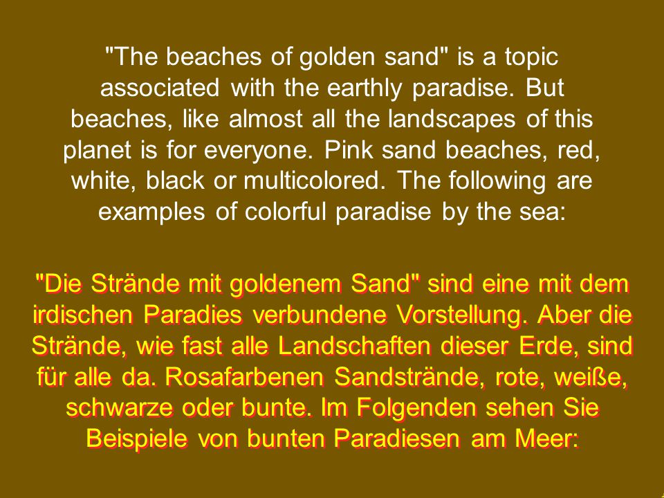 The beaches of golden sand is a topic associated with the earthly paradise. But beaches, like almost all the landscapes of this planet is for everyone. Pink sand beaches, red, white, black or multicolored. The following are examples of colorful paradise by the sea: