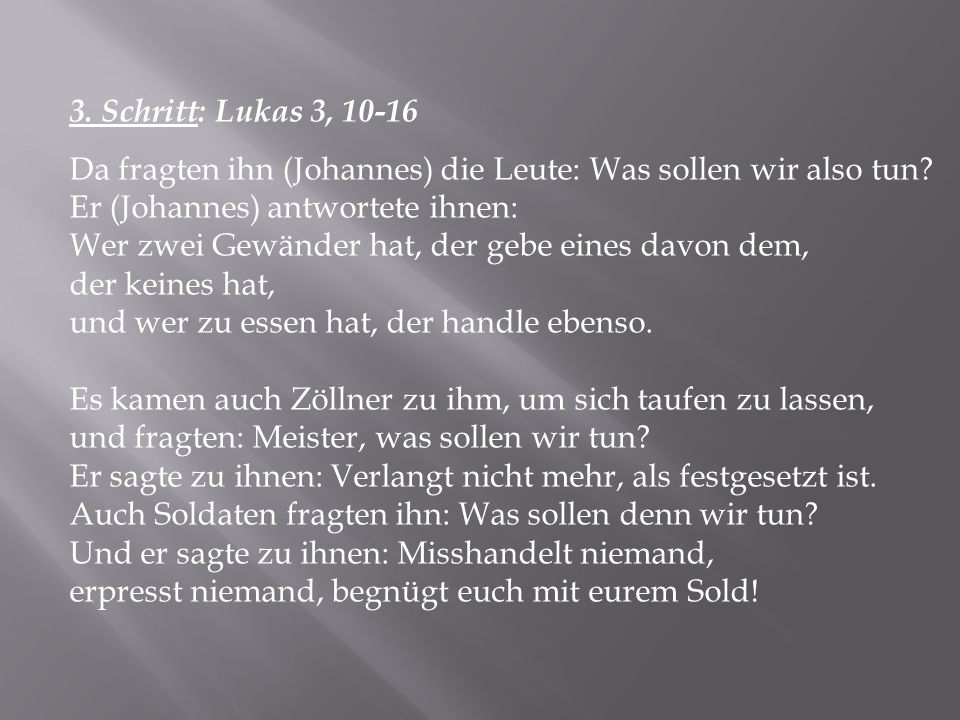 3. Schritt: Lukas 3, Da fragten ihn (Johannes) die Leute: Was sollen wir also tun Er (Johannes) antwortete ihnen: