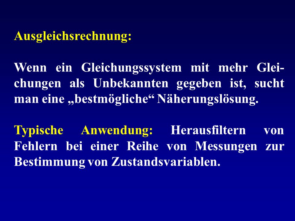 Ausgleichsrechnung: Wenn ein Gleichungssystem mit mehr Glei-chungen als Unbekannten gegeben ist, sucht man eine „bestmögliche Näherungslösung.