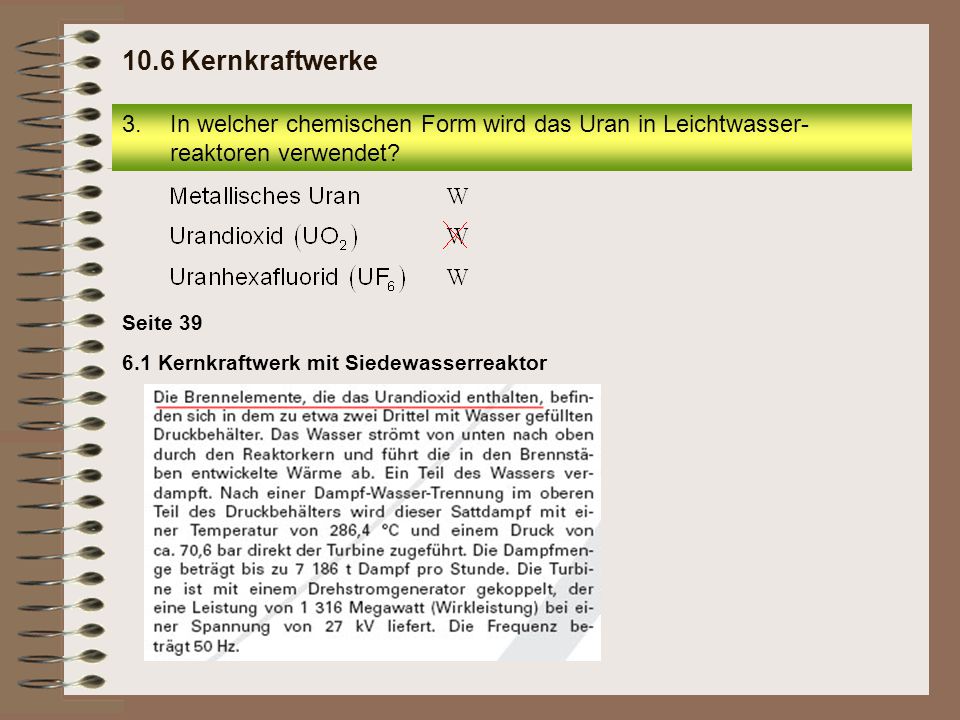 10.6 Kernkraftwerke In welcher chemischen Form wird das Uran in Leichtwasser-reaktoren verwendet Seite 39.
