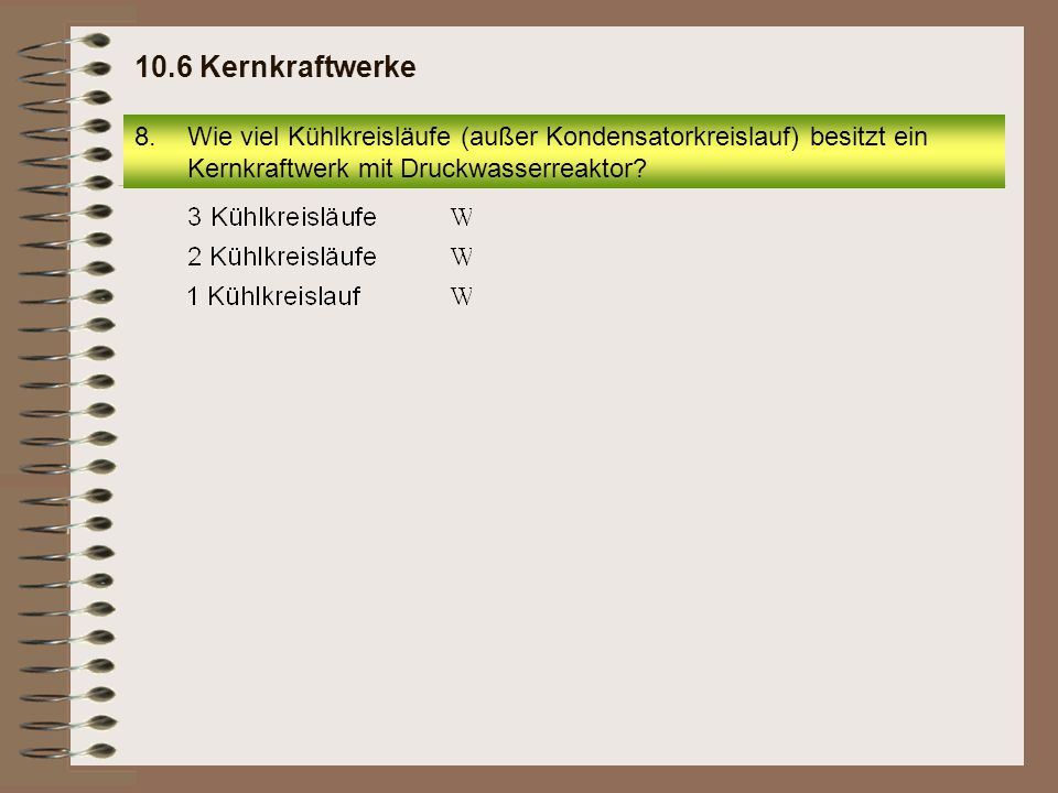 10.6 Kernkraftwerke Wie viel Kühlkreisläufe (außer Kondensatorkreislauf) besitzt ein Kernkraftwerk mit Druckwasserreaktor