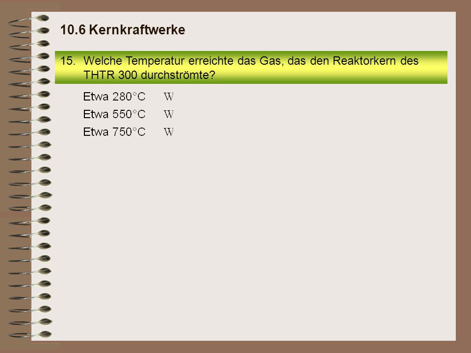 10.6 Kernkraftwerke Welche Temperatur erreichte das Gas, das den Reaktorkern des THTR 300 durchströmte