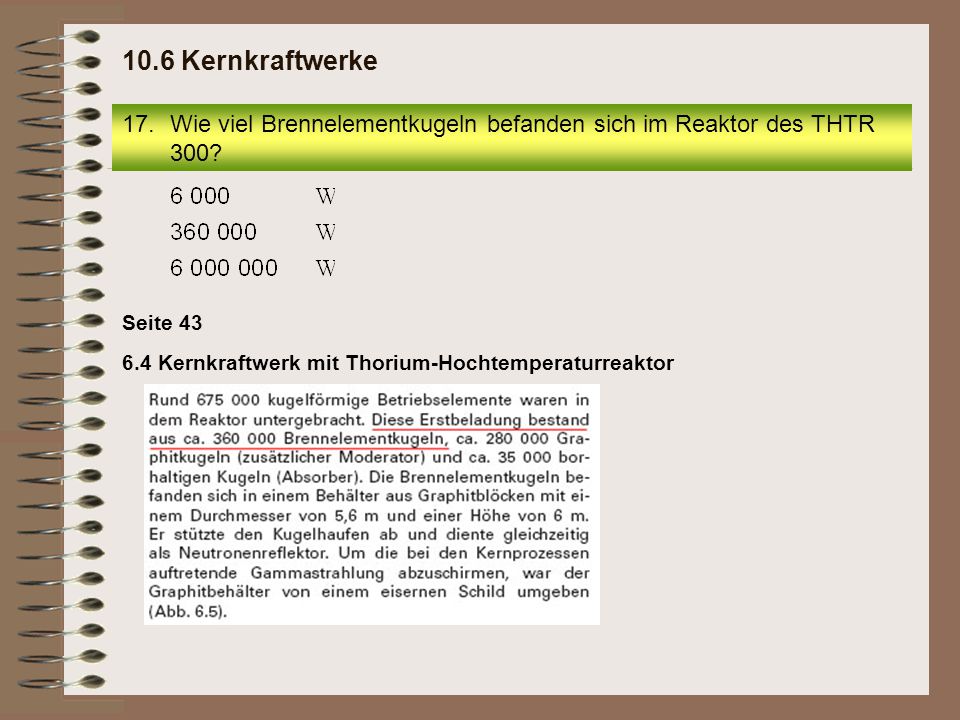 10.6 Kernkraftwerke Wie viel Brennelementkugeln befanden sich im Reaktor des THTR 300 Seite 43.