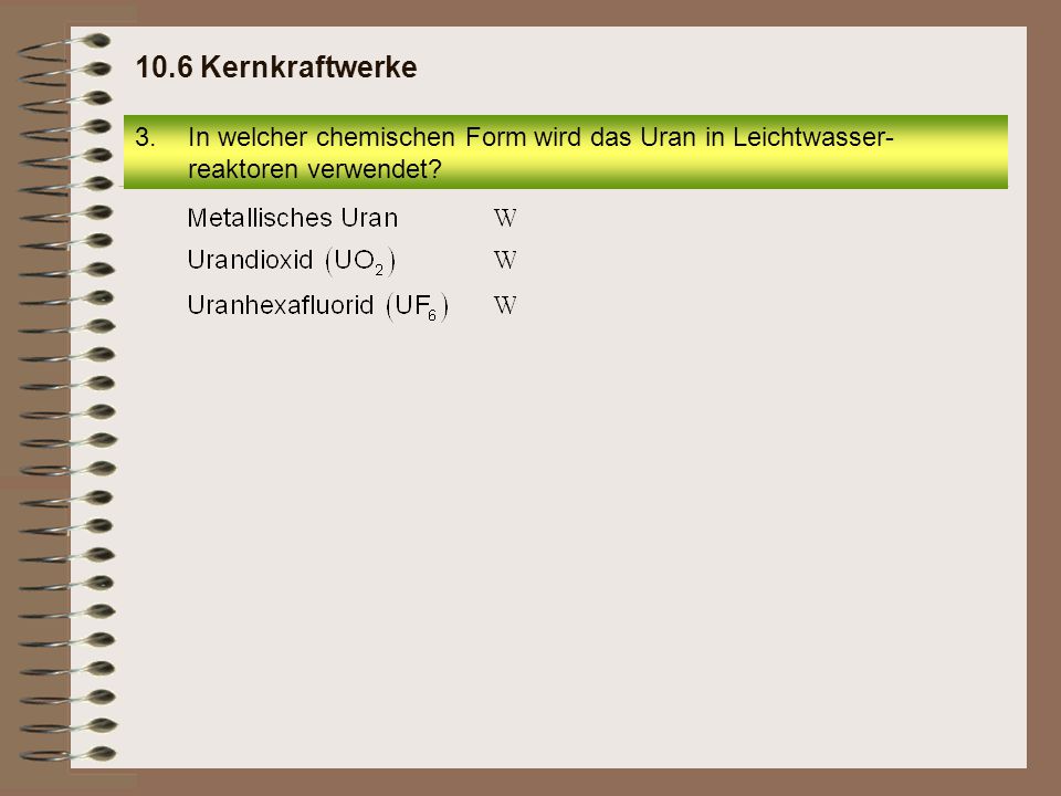 10.6 Kernkraftwerke In welcher chemischen Form wird das Uran in Leichtwasser-reaktoren verwendet