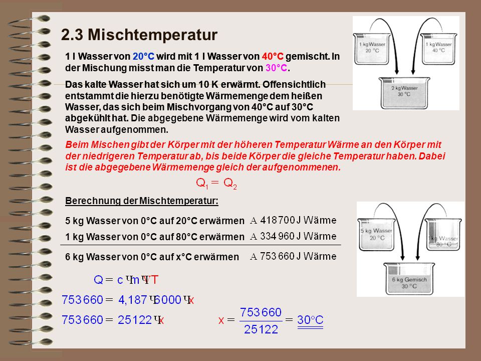 2.3 Mischtemperatur 1 l Wasser von 20°C wird mit 1 l Wasser von 40°C gemischt. In der Mischung misst man die Temperatur von 30°C.
