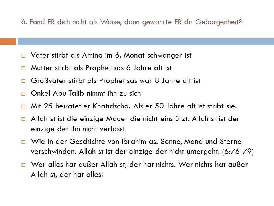 6. Fand ER dich nicht als Waise, dann gewährte ER dir Geborgenheit !