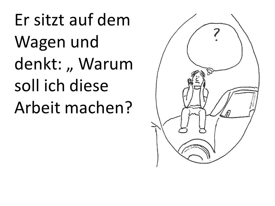 Er sitzt auf dem Wagen und denkt: „ Warum soll ich diese Arbeit machen