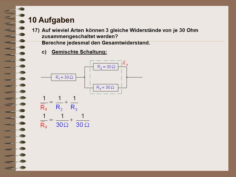 10 Aufgaben 17) Auf wieviel Arten können 3 gleiche Widerstände von je 30 Ohm zusammengeschaltet werden