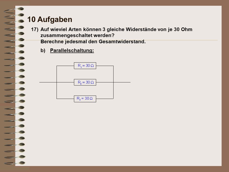 10 Aufgaben 17) Auf wieviel Arten können 3 gleiche Widerstände von je 30 Ohm zusammengeschaltet werden
