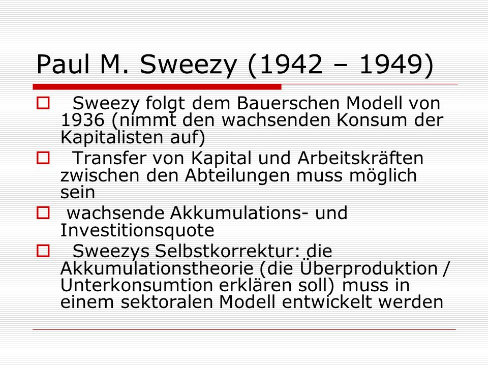 Paul M. Sweezy (1942 – 1949) Sweezy folgt dem Bauerschen Modell von 1936 (nimmt den wachsenden Konsum der Kapitalisten auf)