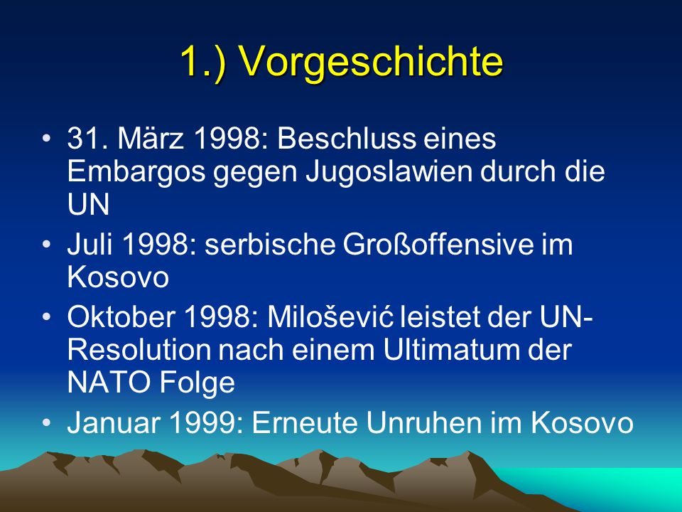 1.) Vorgeschichte 31. März 1998: Beschluss eines Embargos gegen Jugoslawien durch die UN. Juli 1998: serbische Großoffensive im Kosovo.