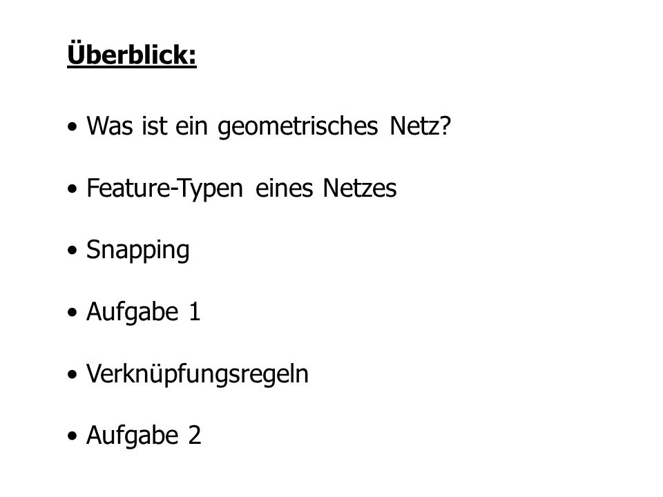 Überblick: Was ist ein geometrisches Netz Feature-Typen eines Netzes. Snapping. Aufgabe 1. Verknüpfungsregeln.