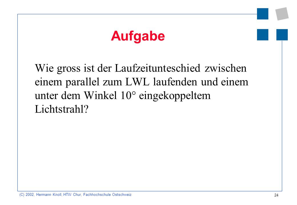Aufgabe Wie gross ist der Laufzeitunteschied zwischen einem parallel zum LWL laufenden und einem unter dem Winkel 10° eingekoppeltem Lichtstrahl