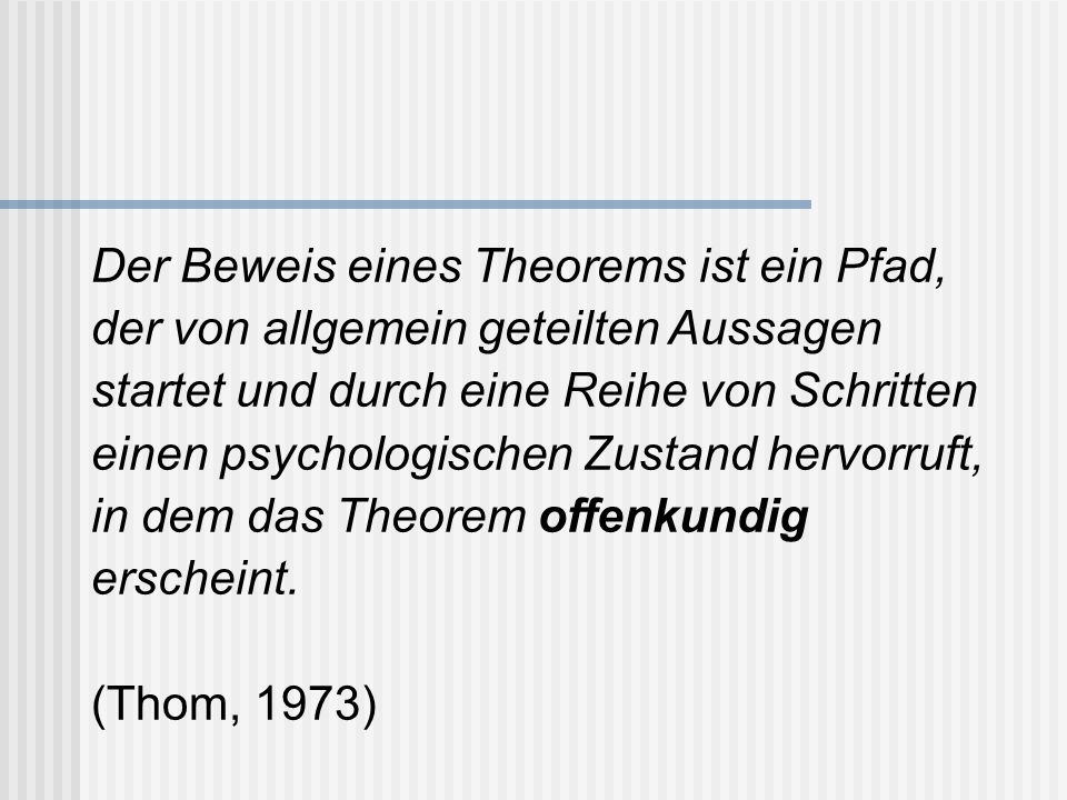 Der Beweis eines Theorems ist ein Pfad, der von allgemein geteilten Aussagen startet und durch eine Reihe von Schritten einen psychologischen Zustand hervorruft, in dem das Theorem offenkundig erscheint.
