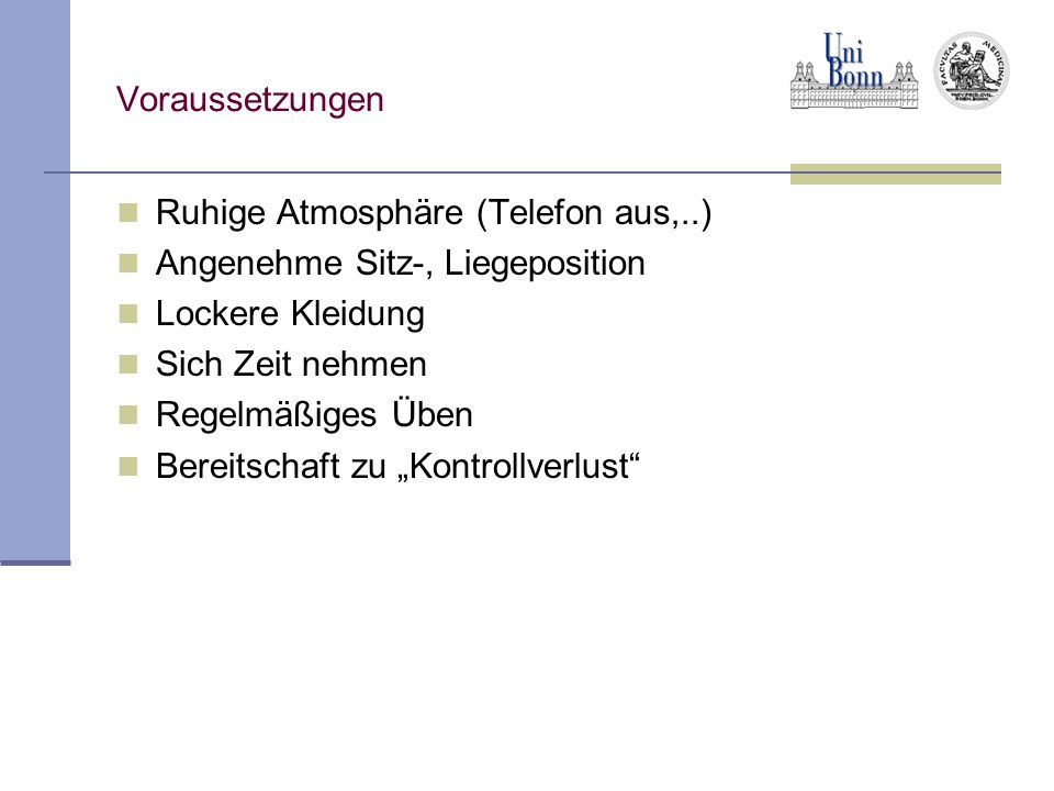 Voraussetzungen Ruhige Atmosphäre (Telefon aus,..) Angenehme Sitz-, Liegeposition. Lockere Kleidung.