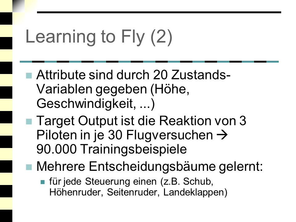 Learning to Fly (2) Attribute sind durch 20 Zustands-Variablen gegeben (Höhe, Geschwindigkeit, ...)